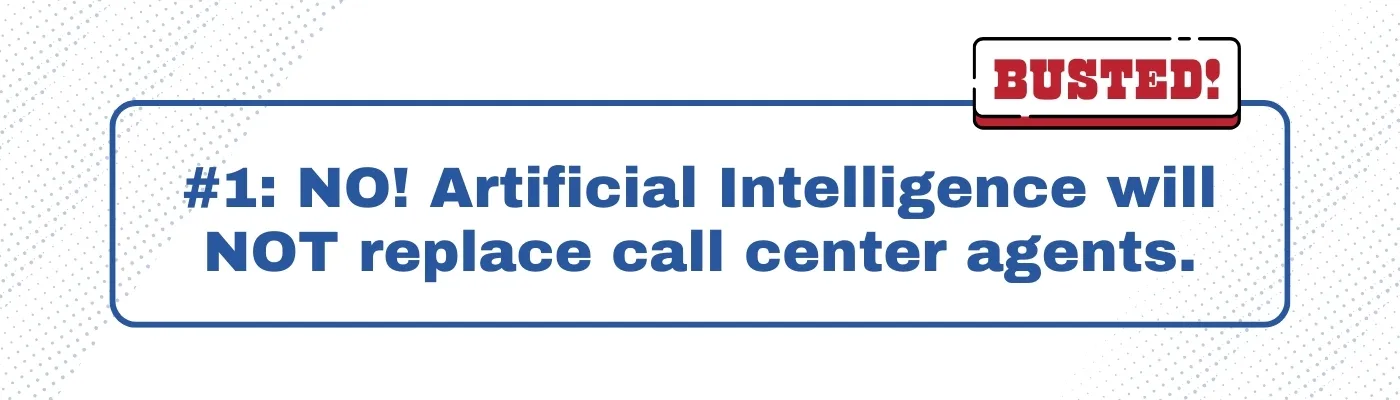 Busted: Artificial Intelligence will NOT replace call center agents.