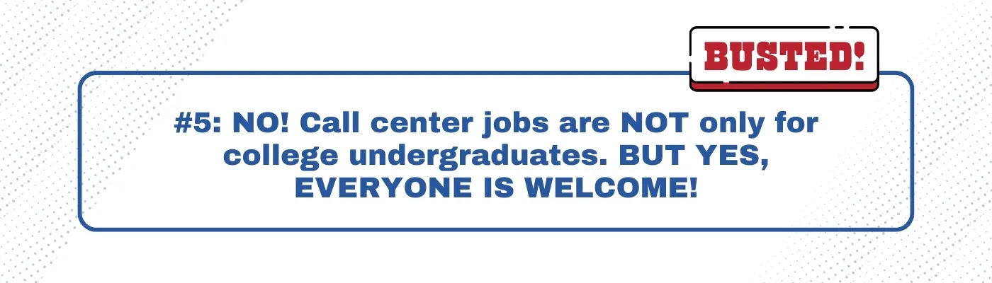 Busted: Call center jobs are NOT only for college undergraduates. BUT YES, EVERYONE IS WELCOME! 