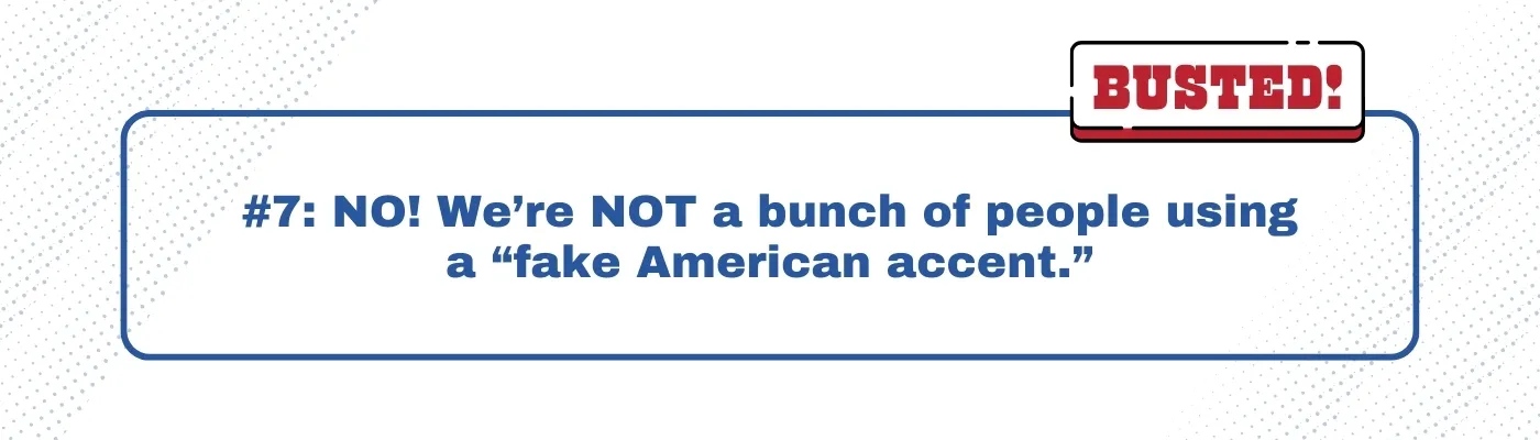 Busted: We’re NOT a bunch of people using a “fake American accent.” 
